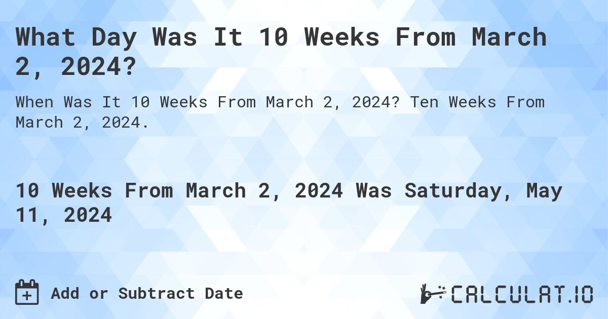 What is 10 Weeks From March 2, 2024?. Ten Weeks From March 2, 2024.