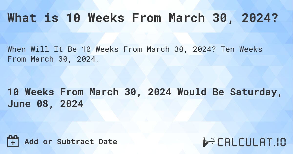 What is 10 Weeks From March 30, 2024?. Ten Weeks From March 30, 2024.