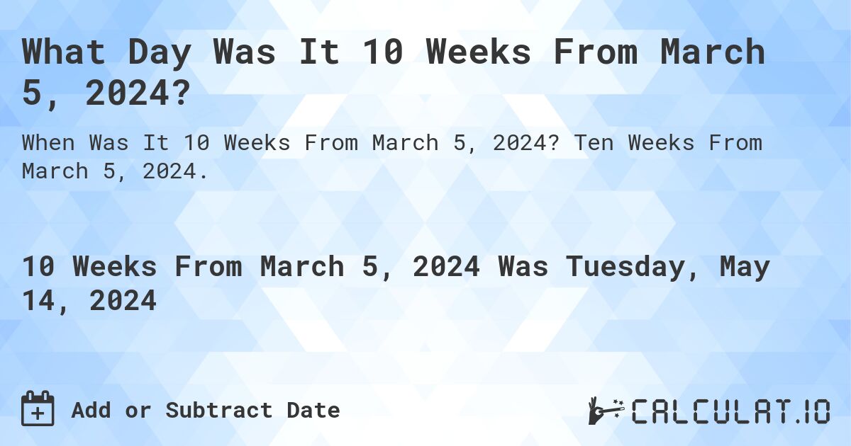 What is 10 Weeks From March 5, 2024?. Ten Weeks From March 5, 2024.