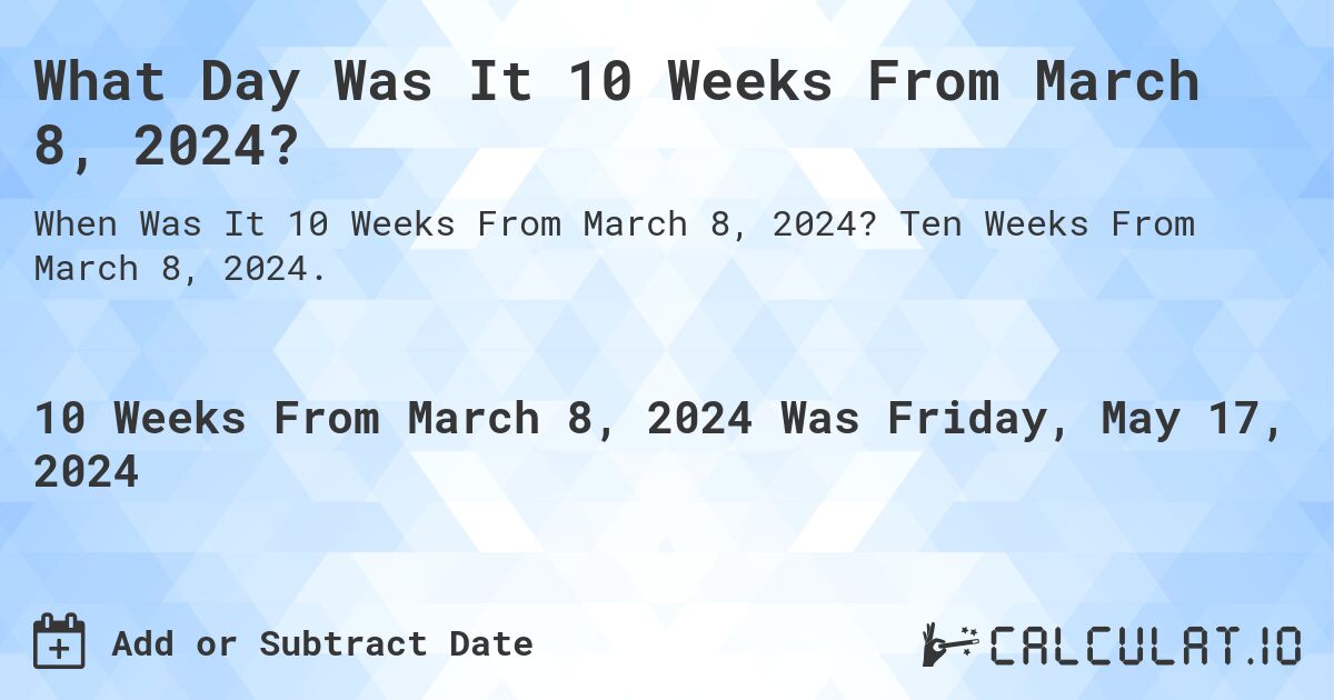 What Day Was It 10 Weeks From March 8, 2024?. Ten Weeks From March 8, 2024.