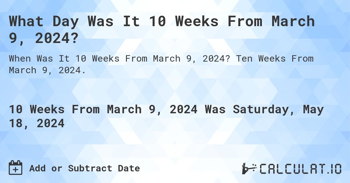 What Day Was It 10 Weeks From March 9, 2024?. Ten Weeks From March 9, 2024.