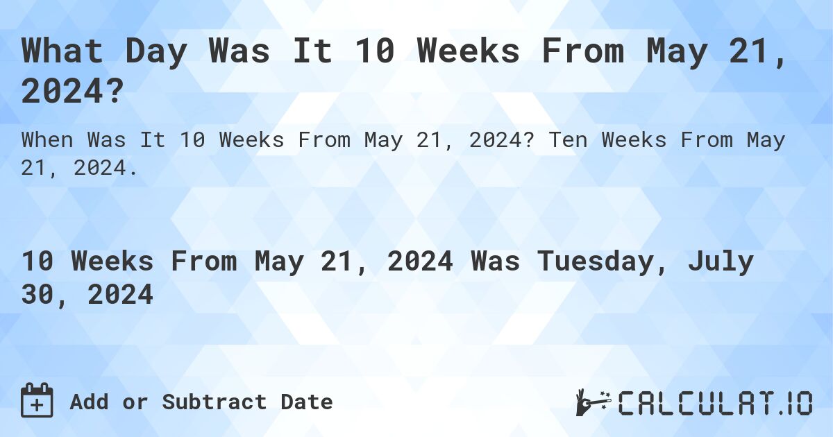 What Day Was It 10 Weeks From May 21, 2024?. Ten Weeks From May 21, 2024.