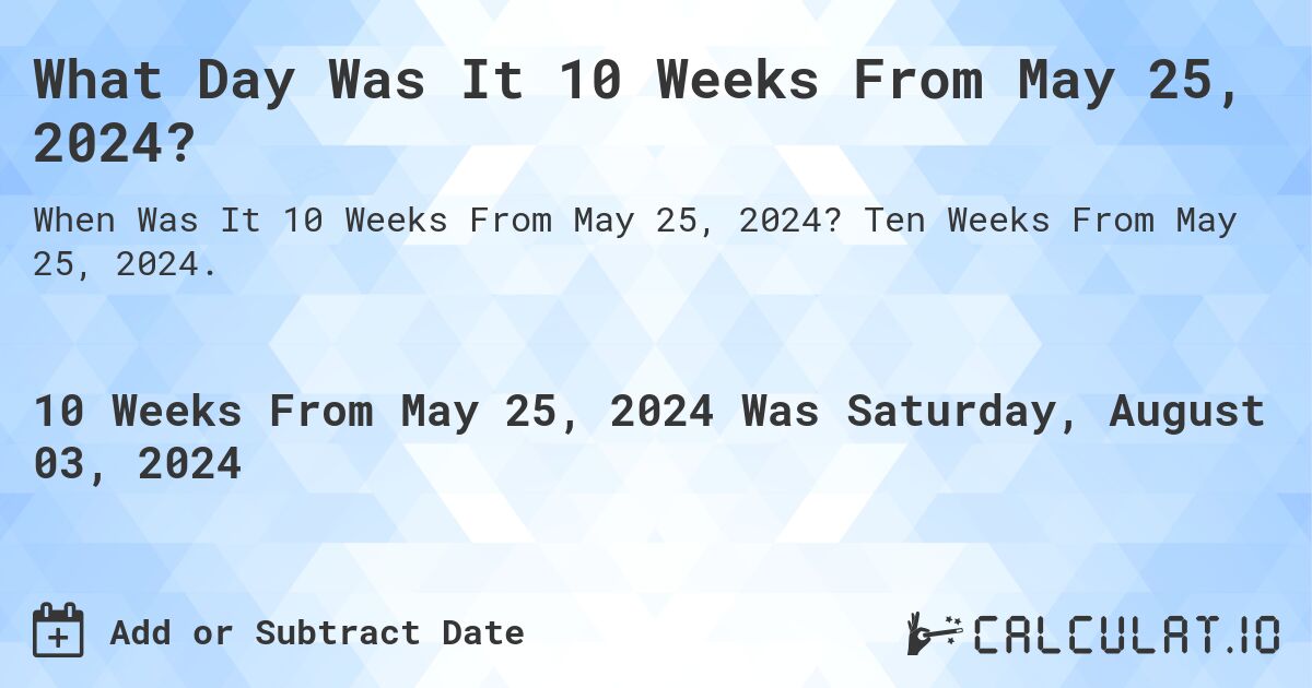 What is 10 Weeks From May 25, 2024?. Ten Weeks From May 25, 2024.