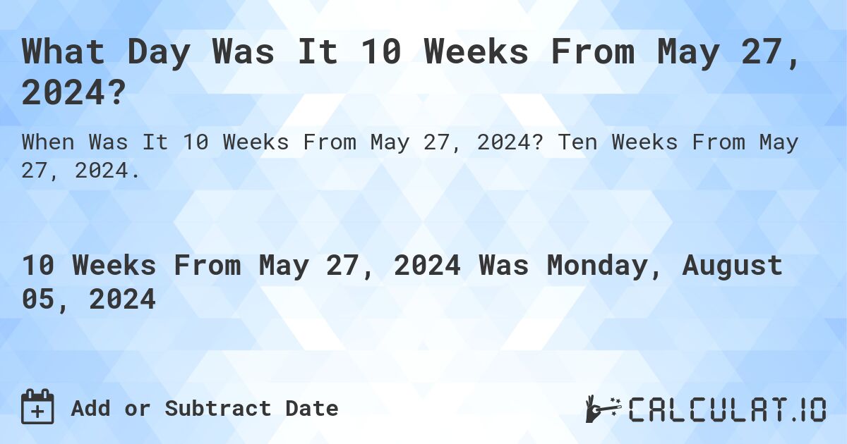 What Day Was It 10 Weeks From May 27, 2024?. Ten Weeks From May 27, 2024.