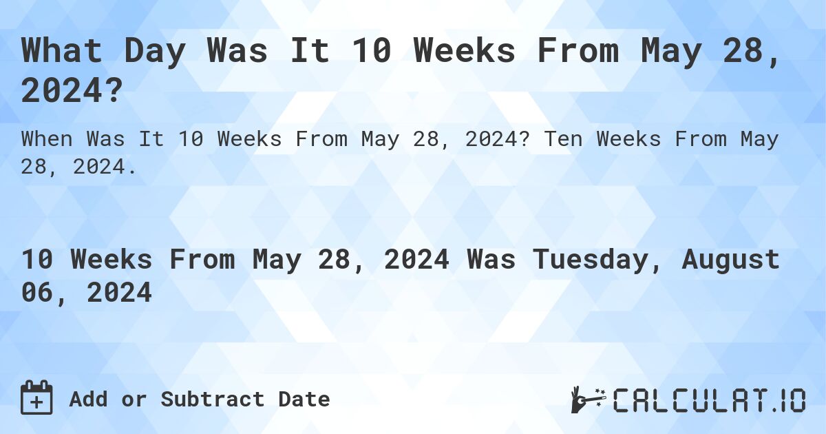 What Day Was It 10 Weeks From May 28, 2024?. Ten Weeks From May 28, 2024.