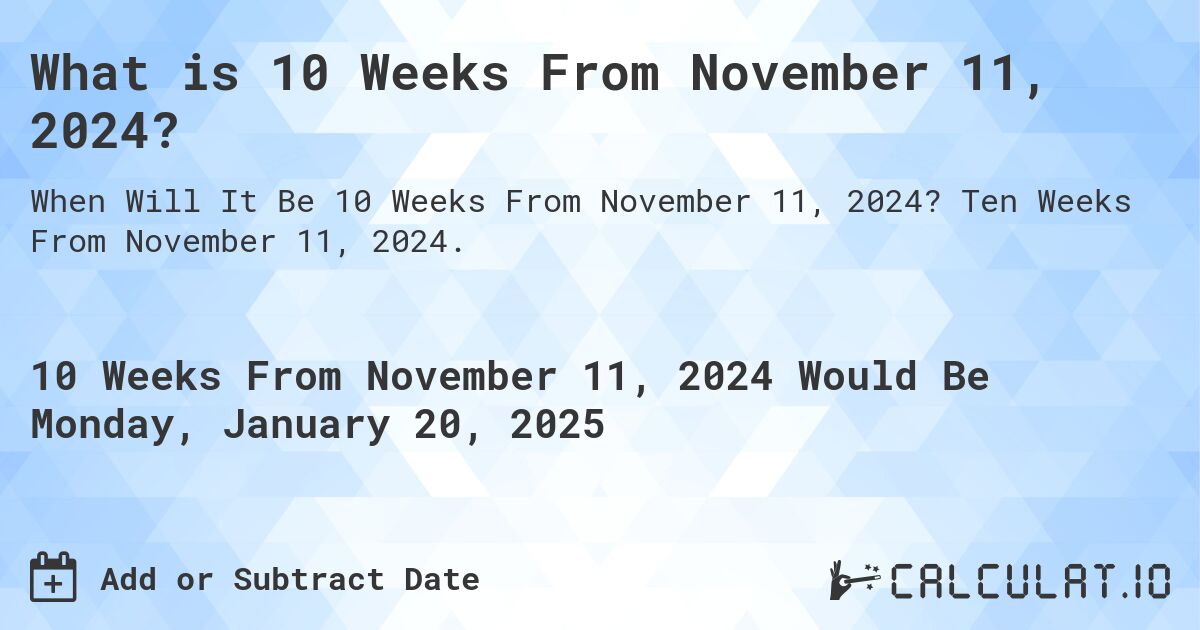 What is 10 Weeks From November 11, 2024?. Ten Weeks From November 11, 2024.
