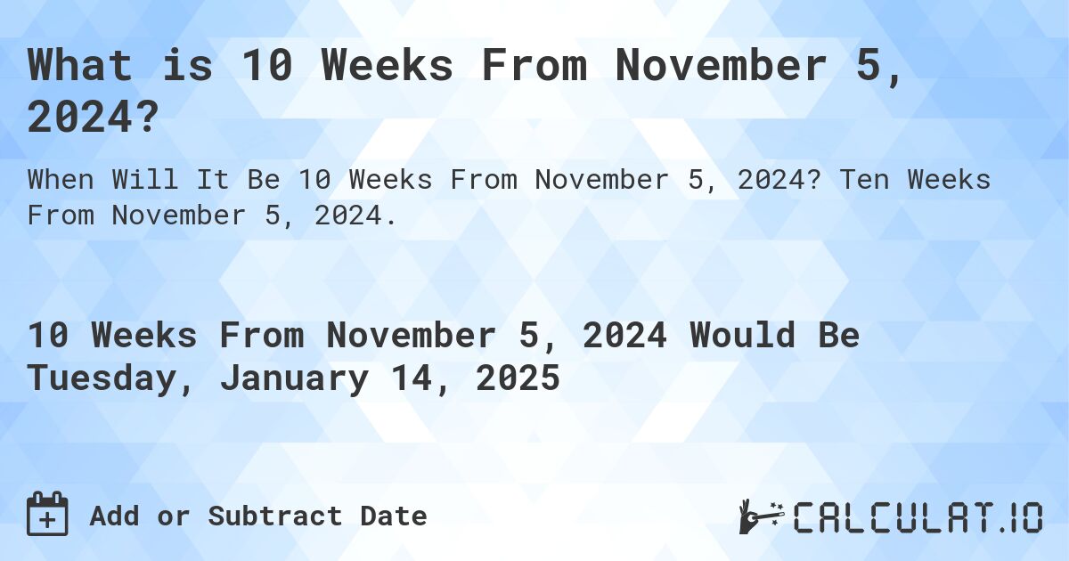 What is 10 Weeks From November 5, 2024?. Ten Weeks From November 5, 2024.