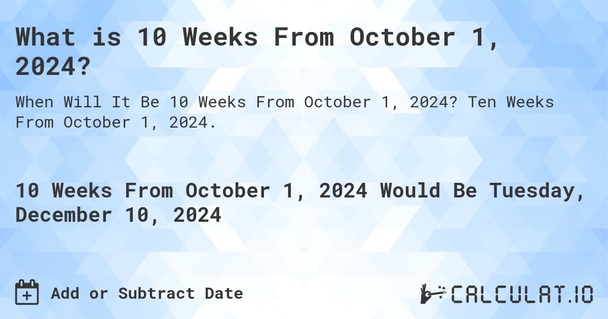 What is 10 Weeks From October 1, 2024?. Ten Weeks From October 1, 2024.