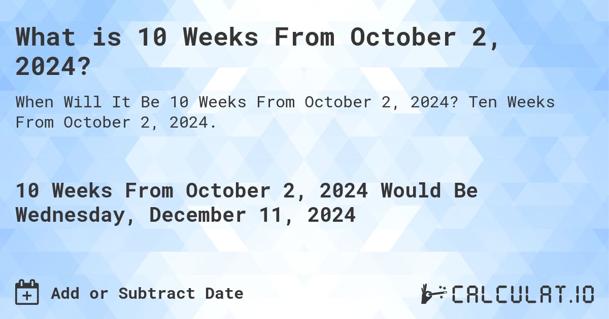 What is 10 Weeks From October 2, 2024?. Ten Weeks From October 2, 2024.