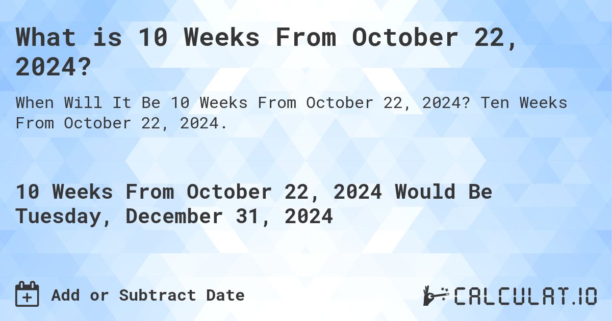 What is 10 Weeks From October 22, 2024?. Ten Weeks From October 22, 2024.