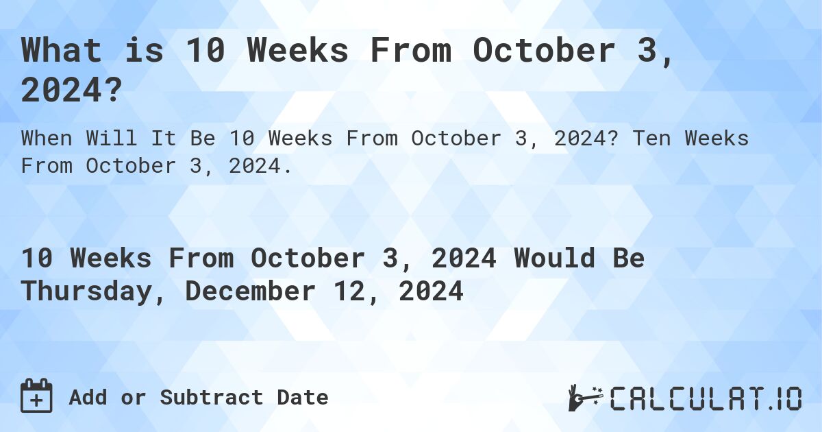 What is 10 Weeks From October 3, 2024?. Ten Weeks From October 3, 2024.
