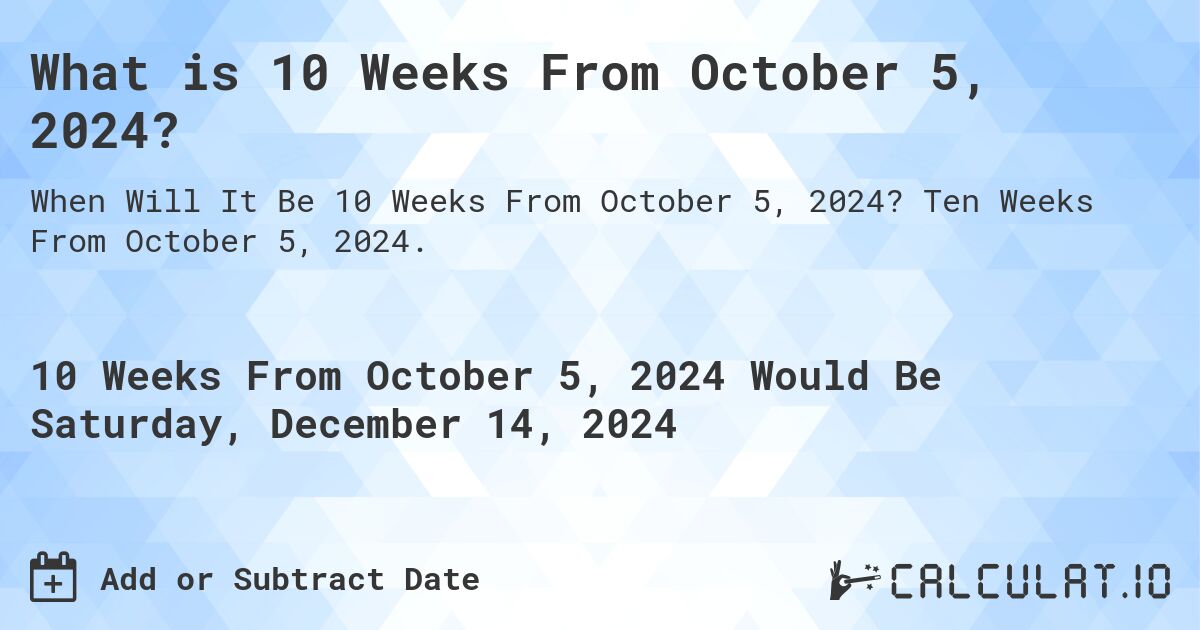 What is 10 Weeks From October 5, 2024?. Ten Weeks From October 5, 2024.