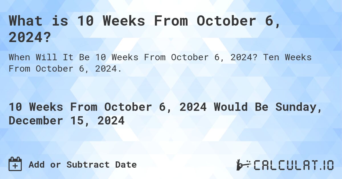 What is 10 Weeks From October 6, 2024?. Ten Weeks From October 6, 2024.