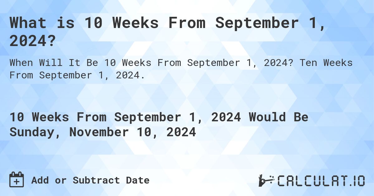 What is 10 Weeks From September 1, 2024?. Ten Weeks From September 1, 2024.