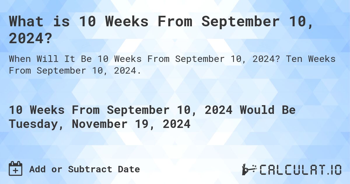 What is 10 Weeks From September 10, 2024?. Ten Weeks From September 10, 2024.