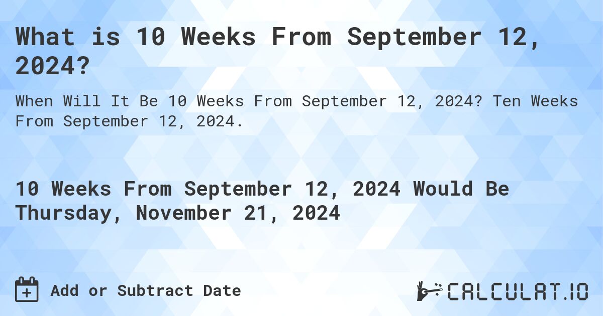 What is 10 Weeks From September 12, 2024?. Ten Weeks From September 12, 2024.