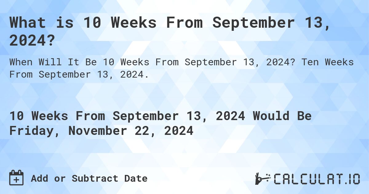 What is 10 Weeks From September 13, 2024?. Ten Weeks From September 13, 2024.