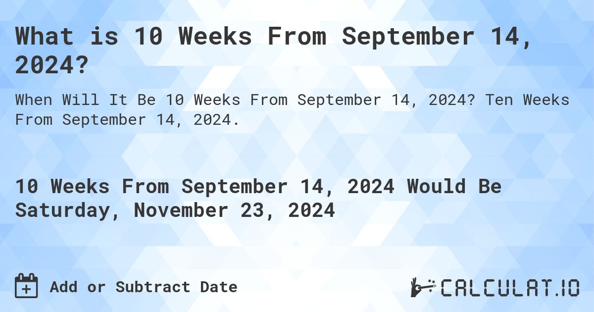 What is 10 Weeks From September 14, 2024?. Ten Weeks From September 14, 2024.
