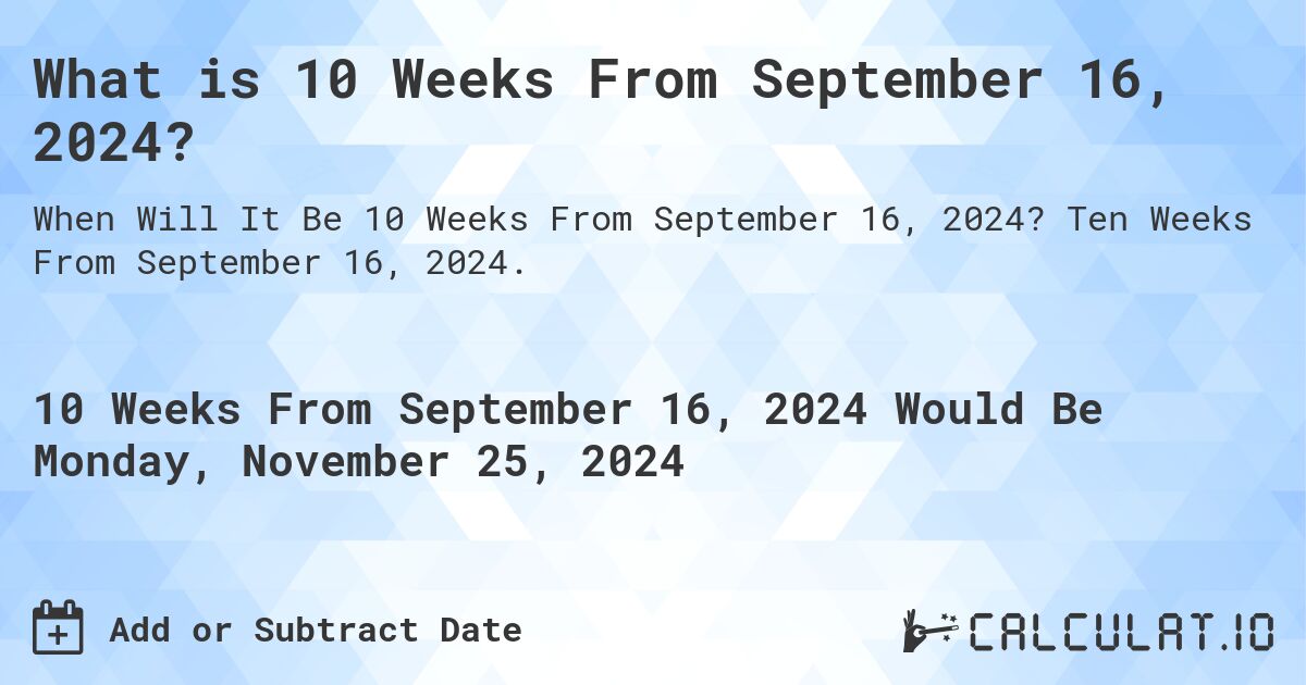 What is 10 Weeks From September 16, 2024?. Ten Weeks From September 16, 2024.