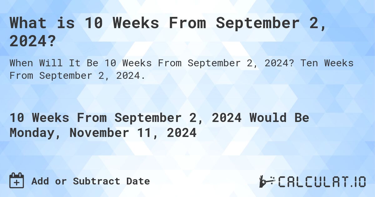 What is 10 Weeks From September 2, 2024?. Ten Weeks From September 2, 2024.