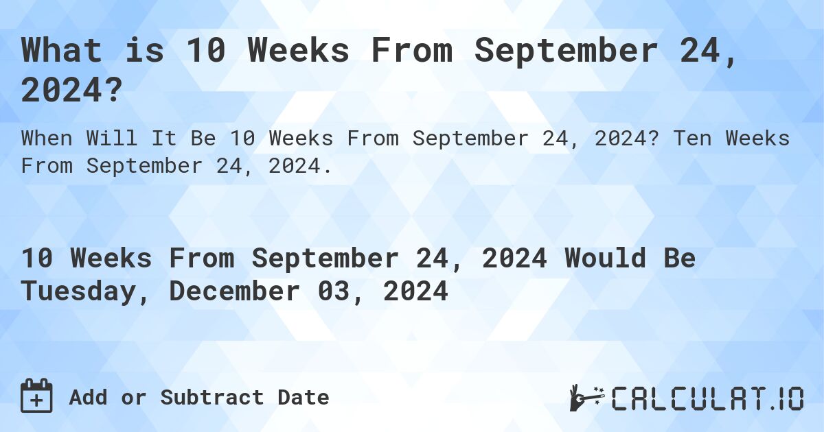 What is 10 Weeks From September 24, 2024?. Ten Weeks From September 24, 2024.