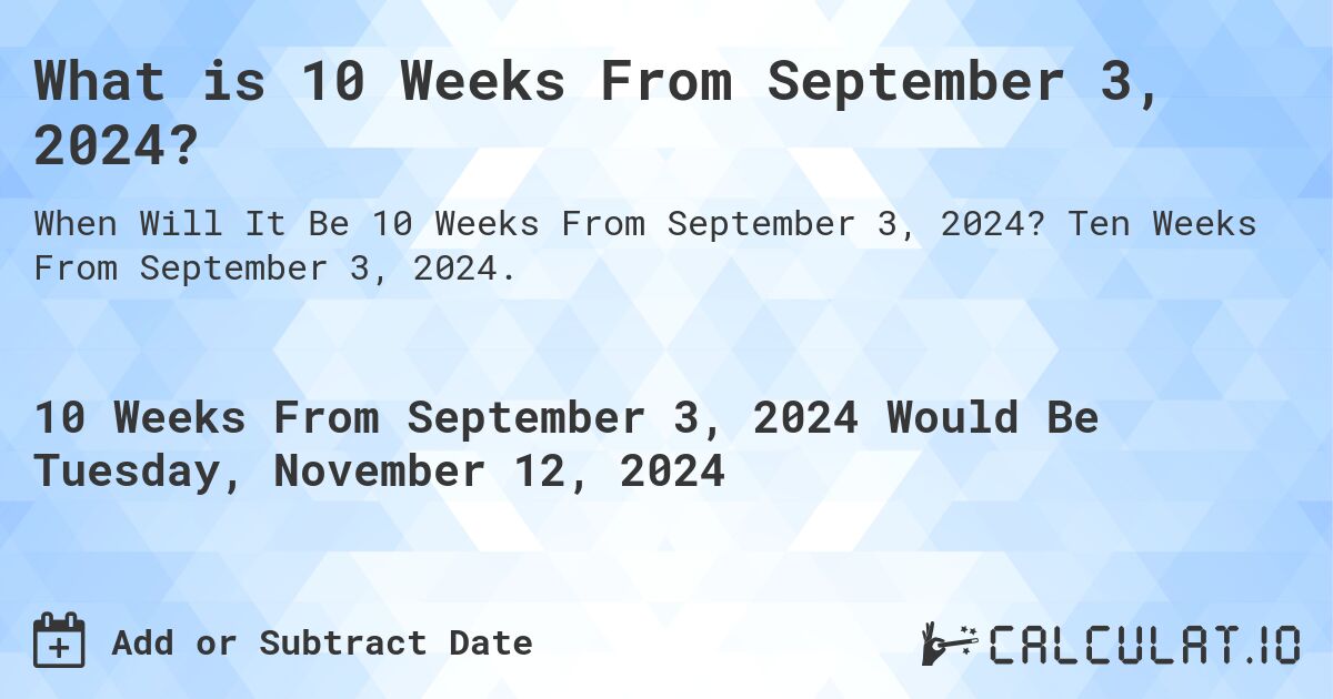 What is 10 Weeks From September 3, 2024?. Ten Weeks From September 3, 2024.