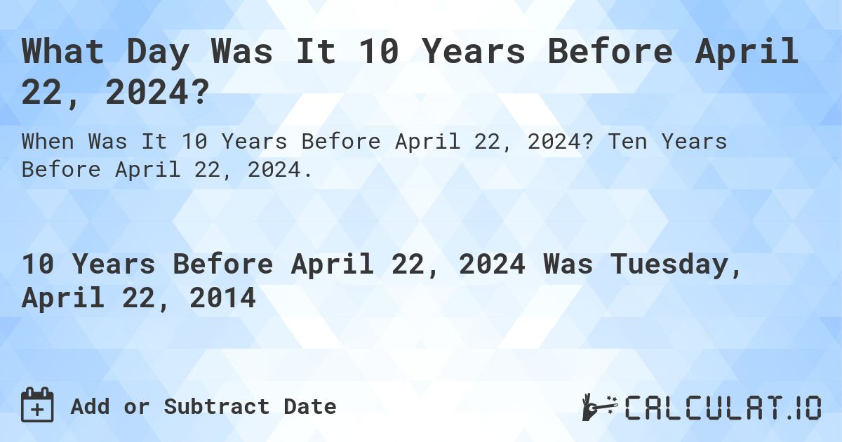 What Day Was It 10 Years Before April 22, 2024?. Ten Years Before April 22, 2024.