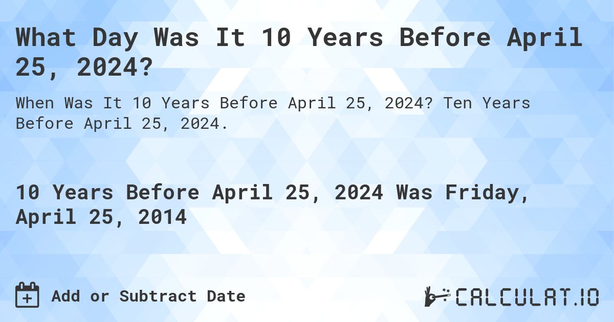 What Day Was It 10 Years Before April 25, 2024?. Ten Years Before April 25, 2024.
