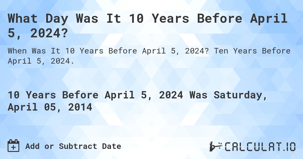 What Day Was It 10 Years Before April 5, 2024?. Ten Years Before April 5, 2024.
