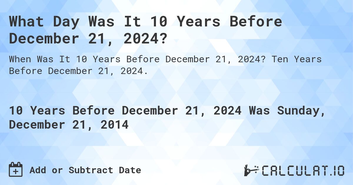 What Day Was It 10 Years Before December 21, 2024?. Ten Years Before December 21, 2024.