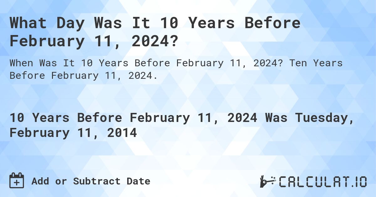 What Day Was It 10 Years Before February 11, 2024?. Ten Years Before February 11, 2024.