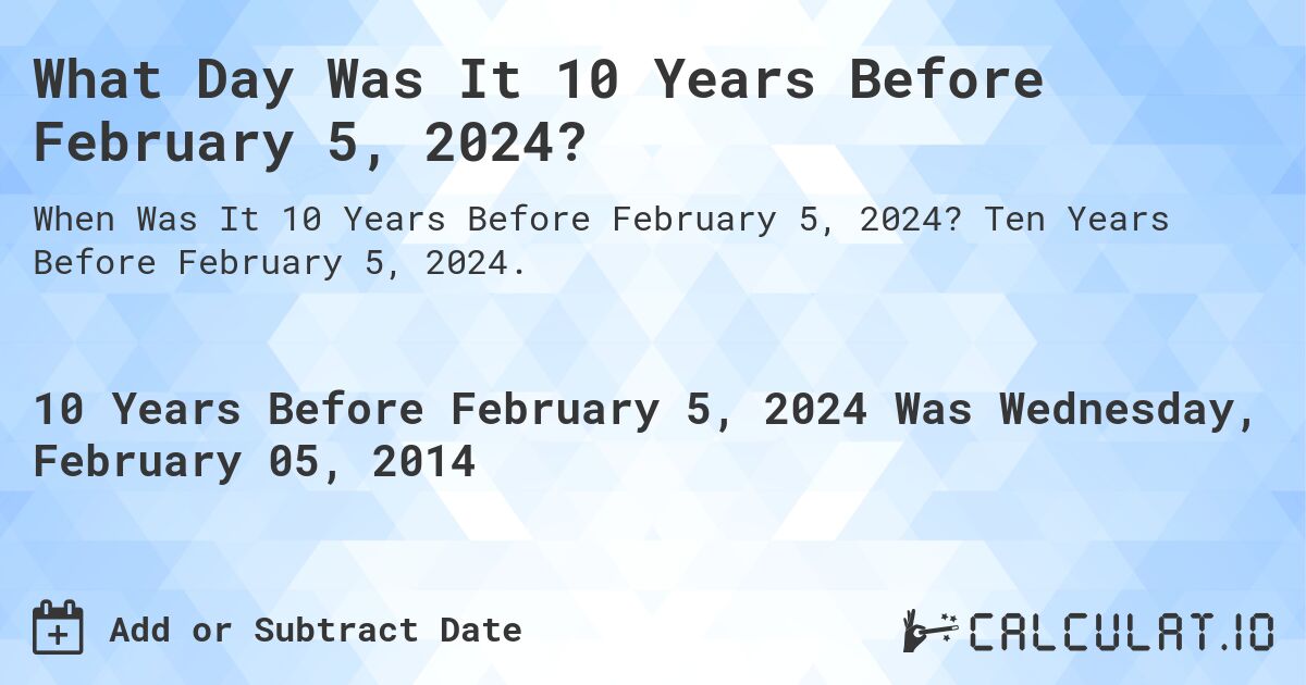 What Day Was It 10 Years Before February 5, 2024?. Ten Years Before February 5, 2024.