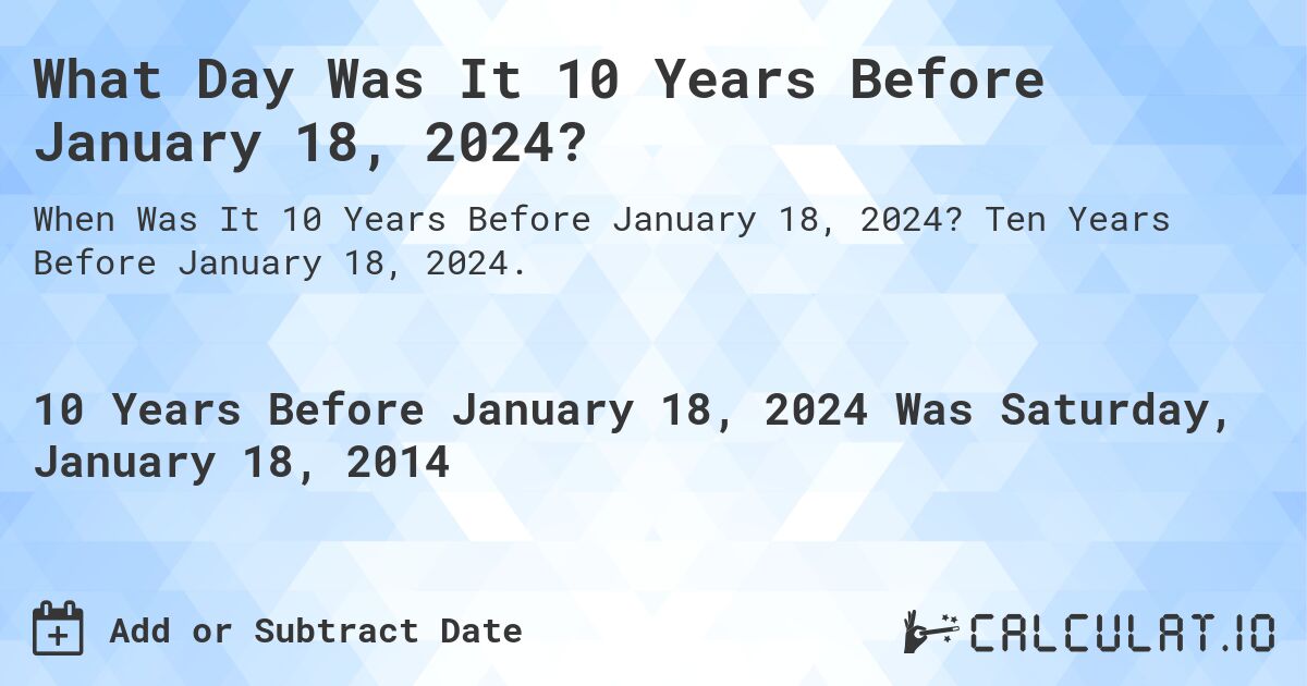 What Day Was It 10 Years Before January 18, 2024?. Ten Years Before January 18, 2024.