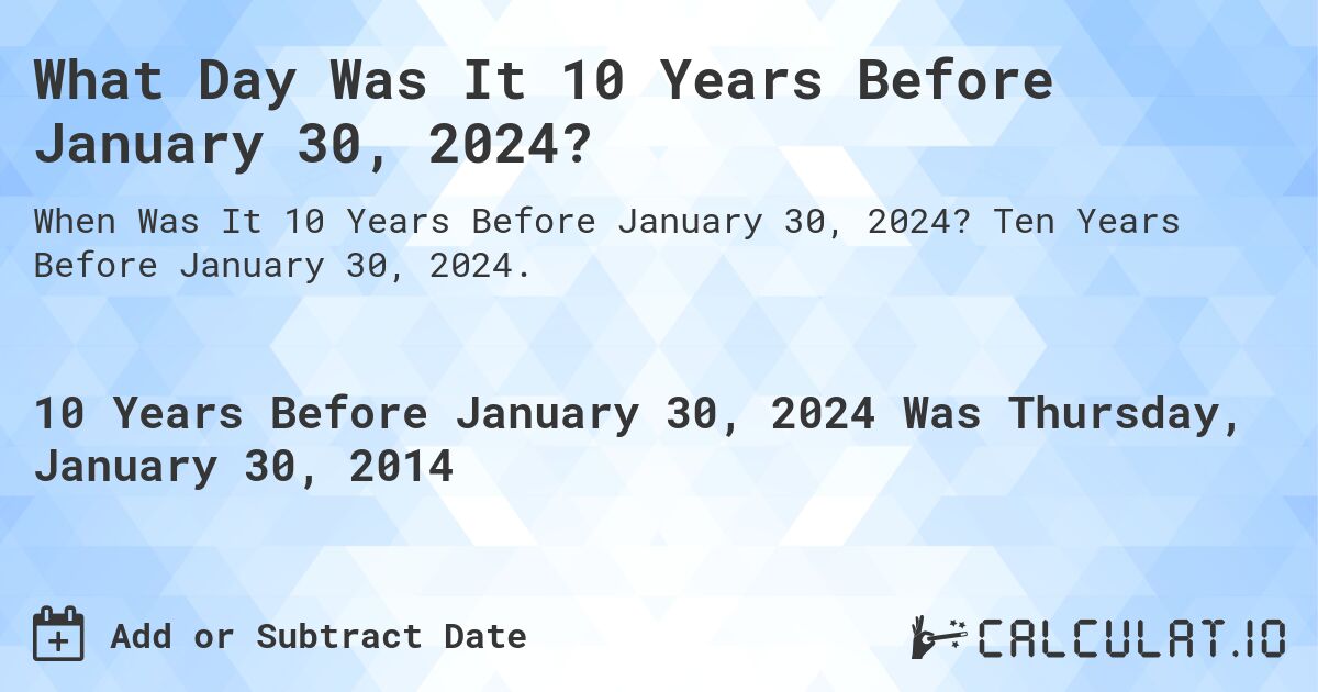 What Day Was It 10 Years Before January 30, 2024?. Ten Years Before January 30, 2024.