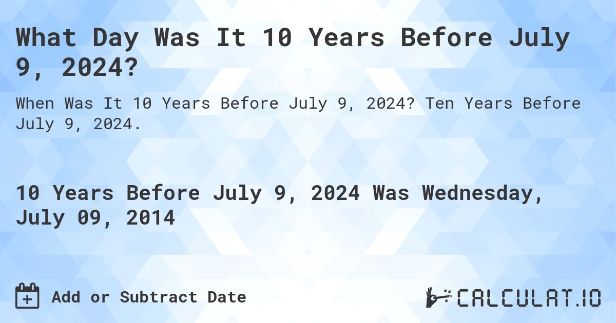 What Day Was It 10 Years Before July 9, 2024?. Ten Years Before July 9, 2024.