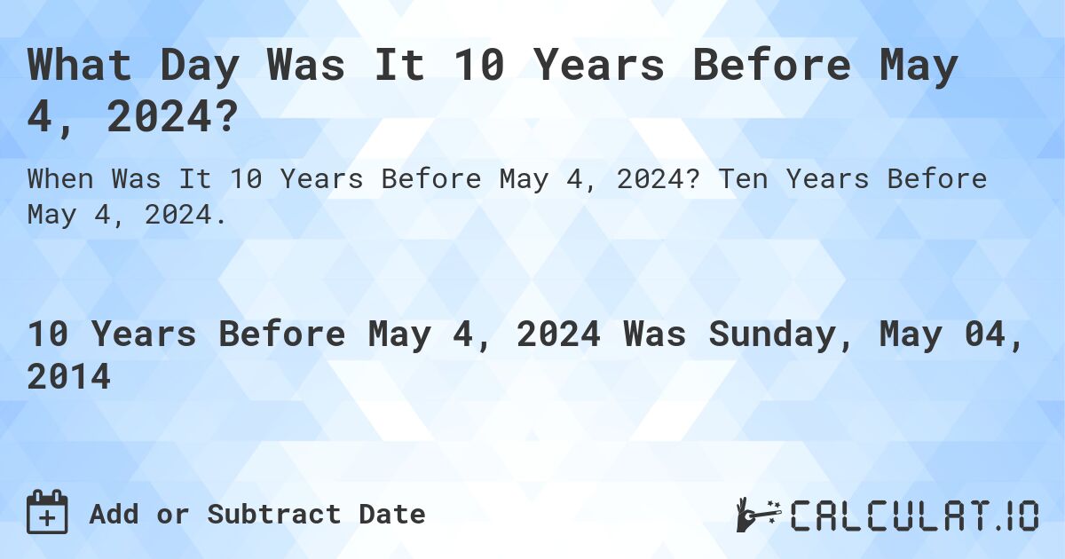 What Day Was It 10 Years Before May 4, 2024?. Ten Years Before May 4, 2024.