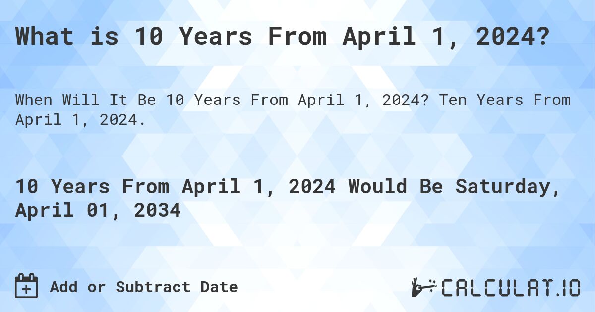 What is 10 Years From April 1, 2024?. Ten Years From April 1, 2024.