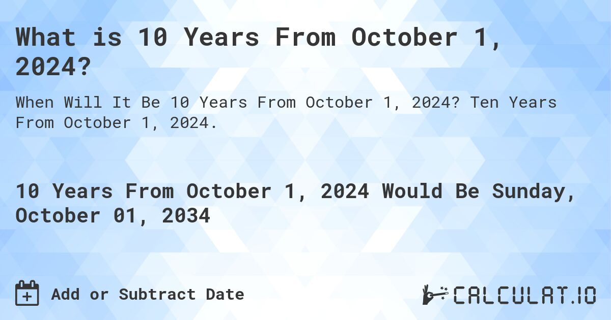 What is 10 Years From October 1, 2024?. Ten Years From October 1, 2024.
