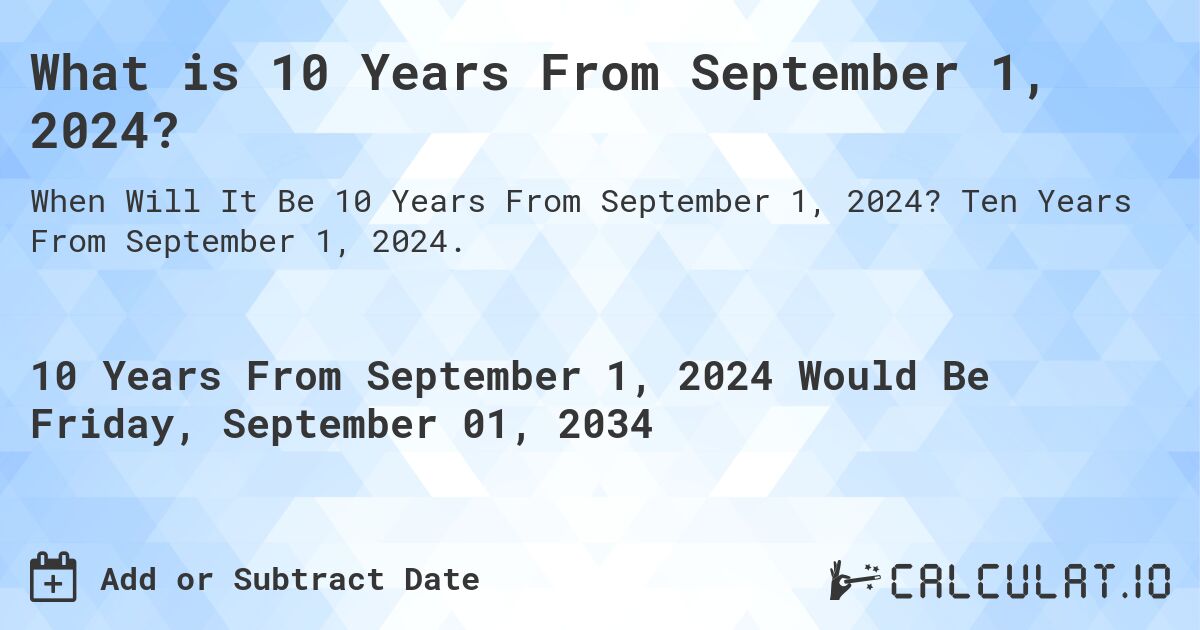 What is 10 Years From September 1, 2024?. Ten Years From September 1, 2024.