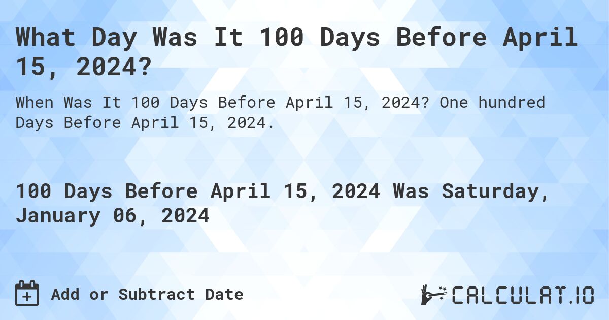What Day Was It 100 Days Before April 15, 2024?. One hundred Days Before April 15, 2024.