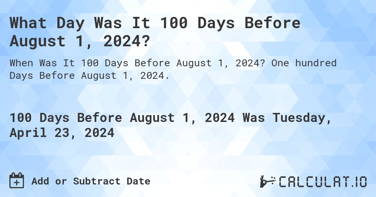 What Day Was It 100 Days Before August 1, 2024?. One hundred Days Before August 1, 2024.