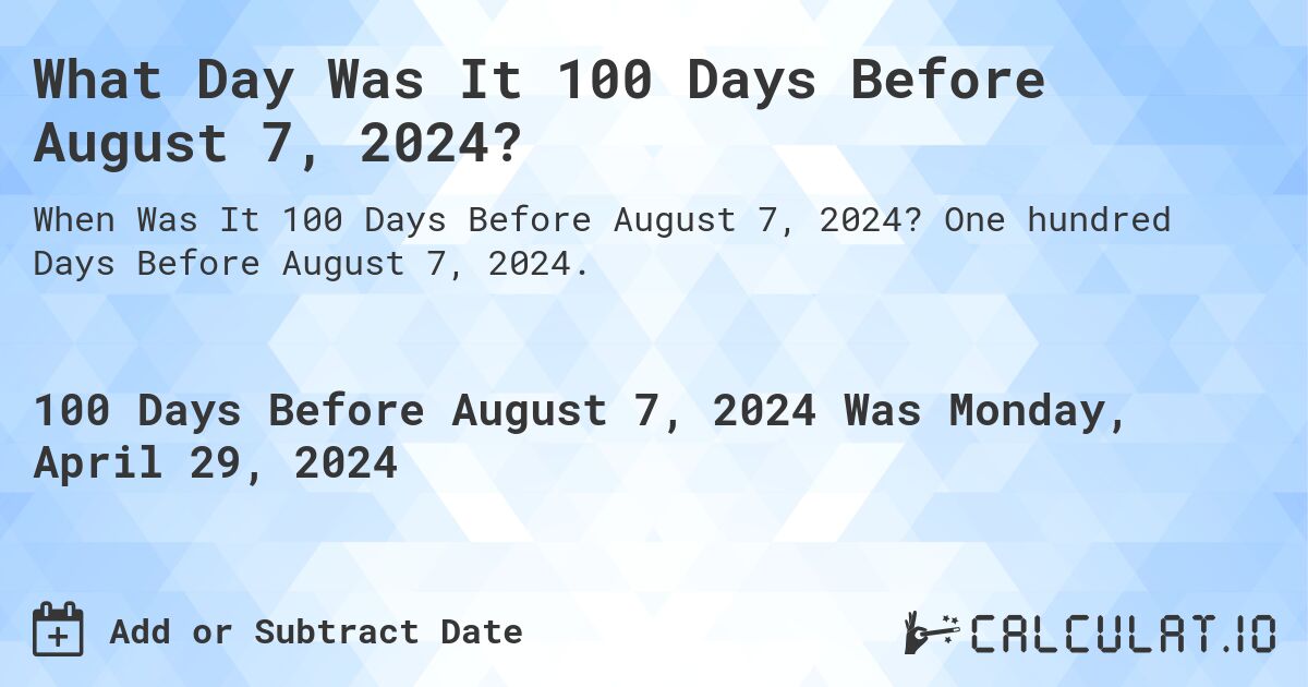 What Day Was It 100 Days Before August 7, 2024?. One hundred Days Before August 7, 2024.