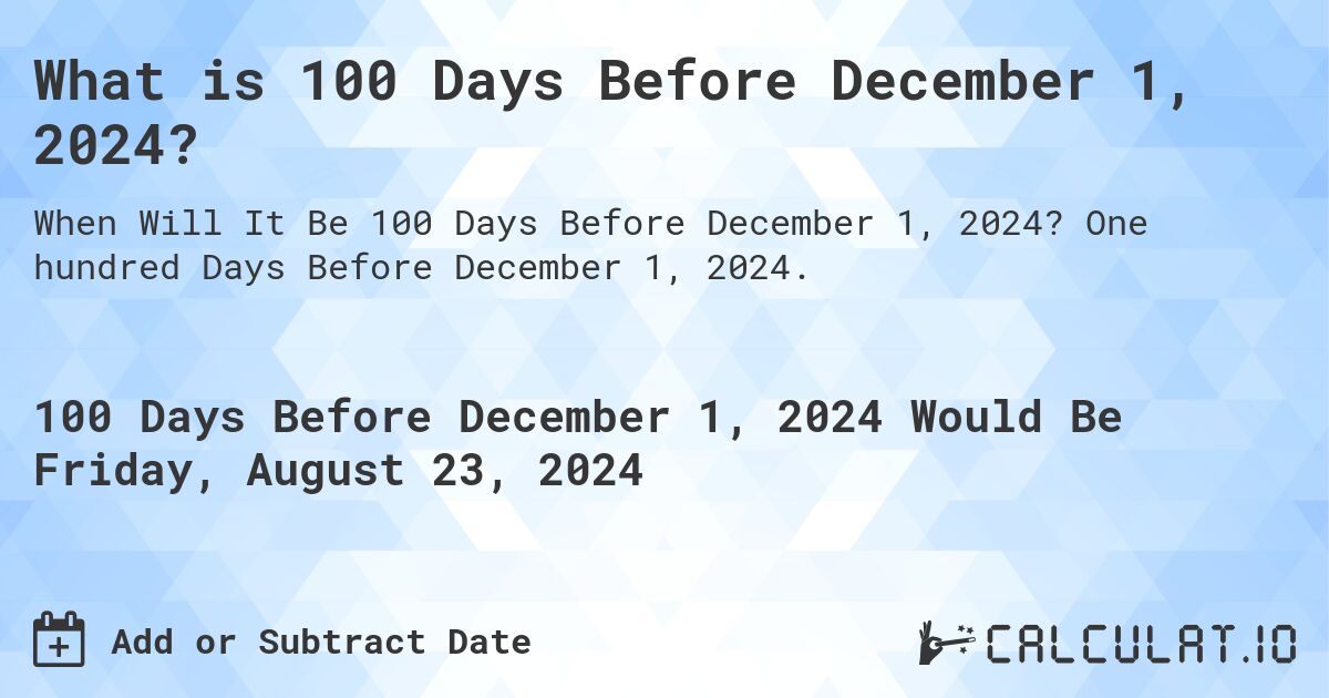 What is 100 Days Before December 1, 2024?. One hundred Days Before December 1, 2024.