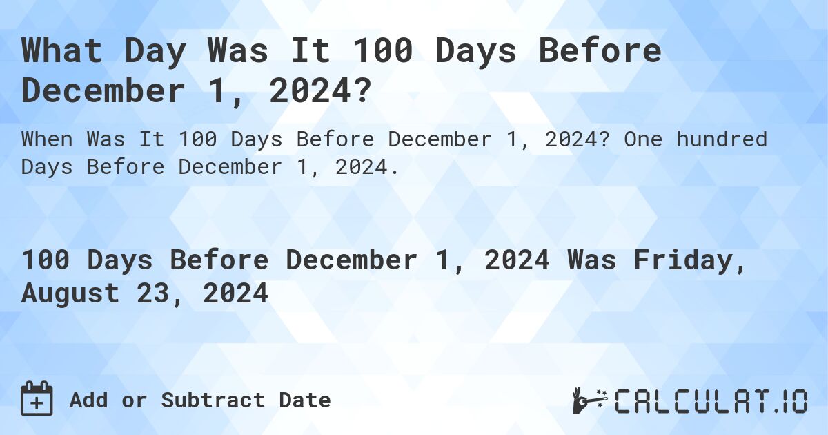 What Day Was It 100 Days Before December 1, 2024?. One hundred Days Before December 1, 2024.