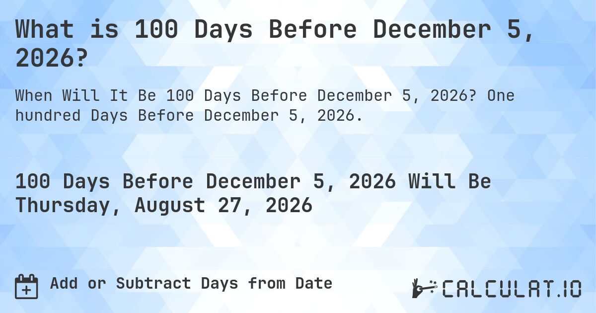 What is 100 Days Before December 5, 2026?. One hundred Days Before December 5, 2026.
