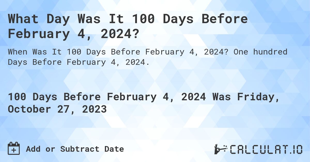 What Day Was It 100 Days Before February 4, 2024?. One hundred Days Before February 4, 2024.