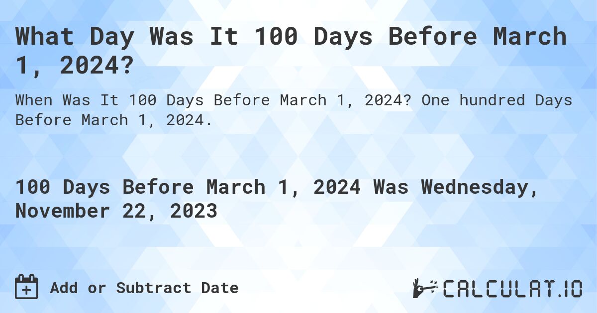 What Day Was It 100 Days Before March 1, 2024?. One hundred Days Before March 1, 2024.