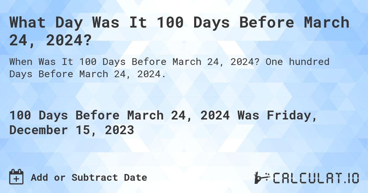 What Day Was It 100 Days Before March 24, 2024?. One hundred Days Before March 24, 2024.