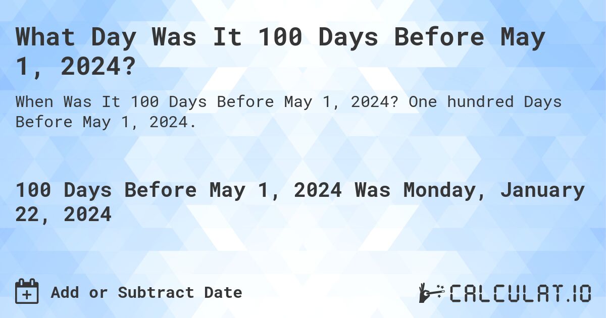 What Day Was It 100 Days Before May 1, 2024?. One hundred Days Before May 1, 2024.