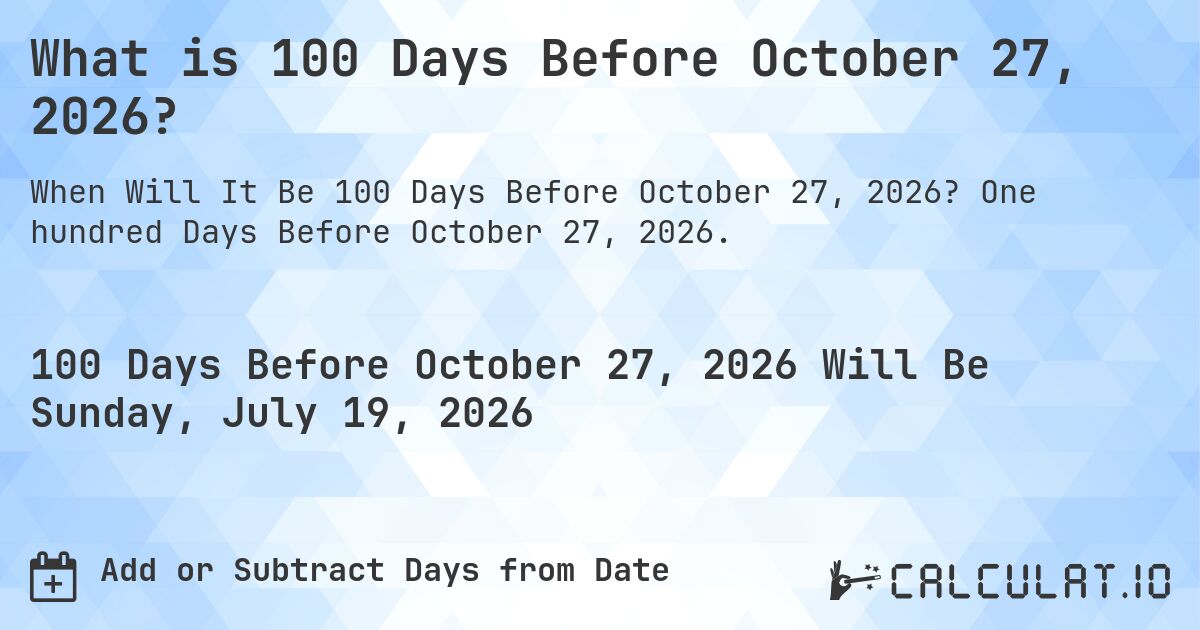 What is 100 Days Before October 27, 2026?. One hundred Days Before October 27, 2026.